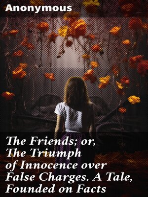 cover image of The Friends; or, the Triumph of Innocence over False Charges. a Tale, Founded on Facts
